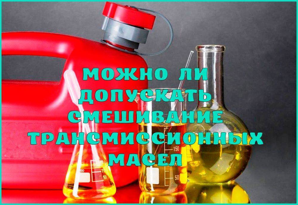 Трансмиссионное масло: можно ли смешивать продукты разных производителей
